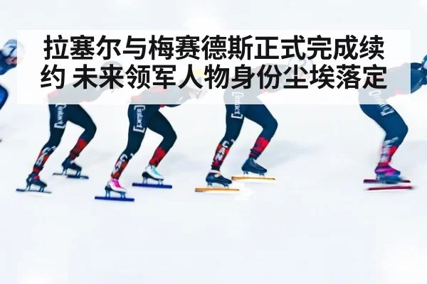 拉塞尔与梅赛德斯正式完成续约 未来领军人物身份尘埃落定