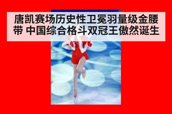 唐凯赛场历史性卫冕羽量级金腰带 中国综合格斗双冠王傲然诞生